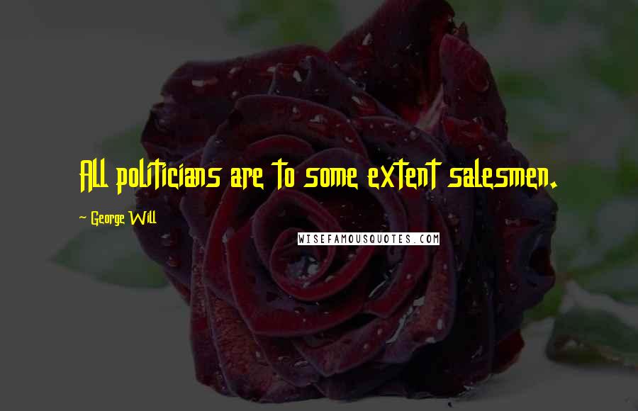 George Will Quotes: All politicians are to some extent salesmen.