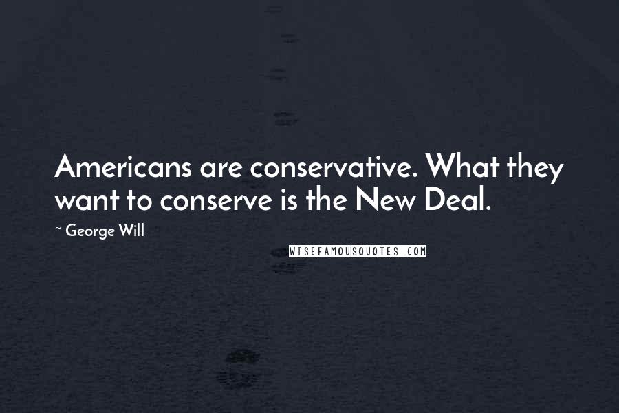 George Will Quotes: Americans are conservative. What they want to conserve is the New Deal.