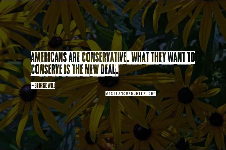 George Will Quotes: Americans are conservative. What they want to conserve is the New Deal.