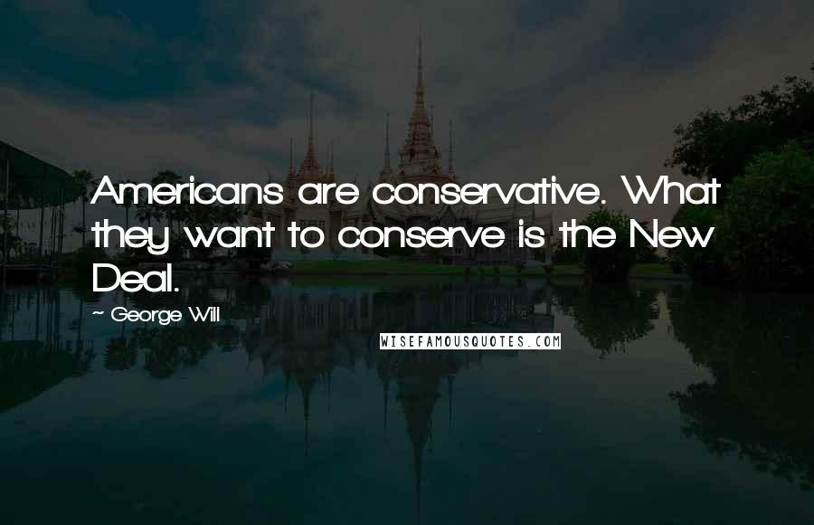 George Will Quotes: Americans are conservative. What they want to conserve is the New Deal.