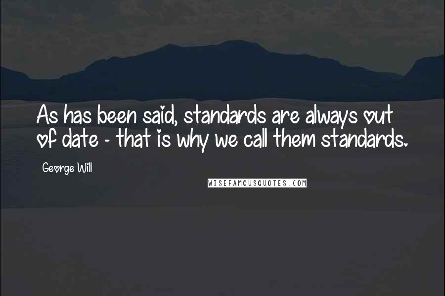 George Will Quotes: As has been said, standards are always out of date - that is why we call them standards.