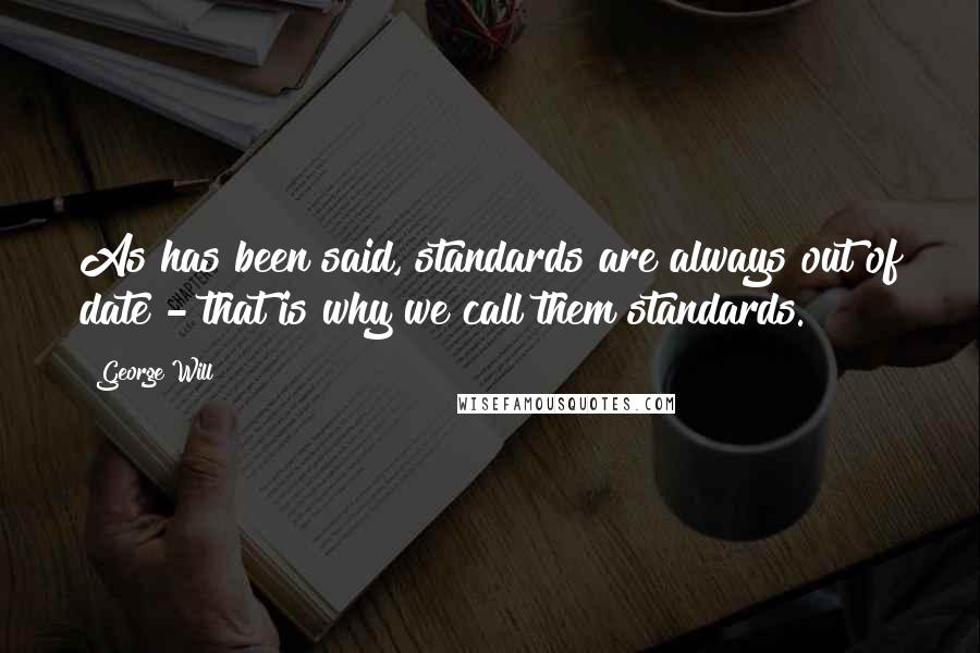 George Will Quotes: As has been said, standards are always out of date - that is why we call them standards.