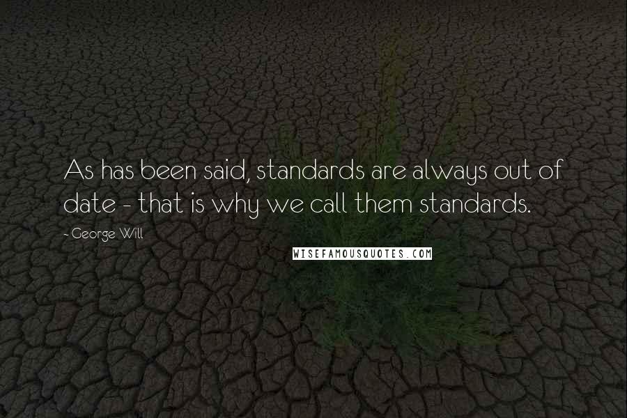 George Will Quotes: As has been said, standards are always out of date - that is why we call them standards.