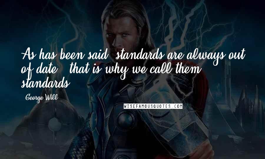 George Will Quotes: As has been said, standards are always out of date - that is why we call them standards.