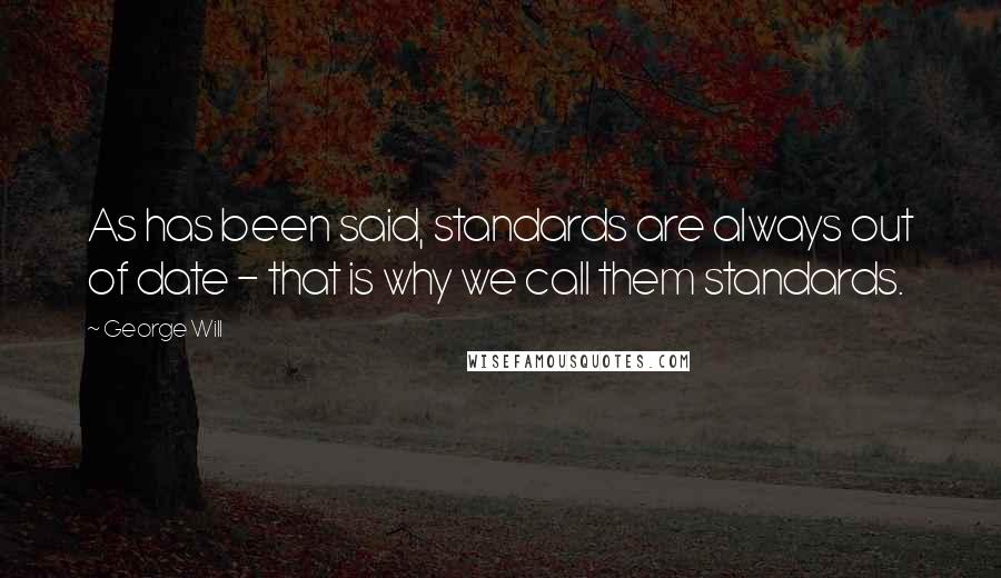 George Will Quotes: As has been said, standards are always out of date - that is why we call them standards.