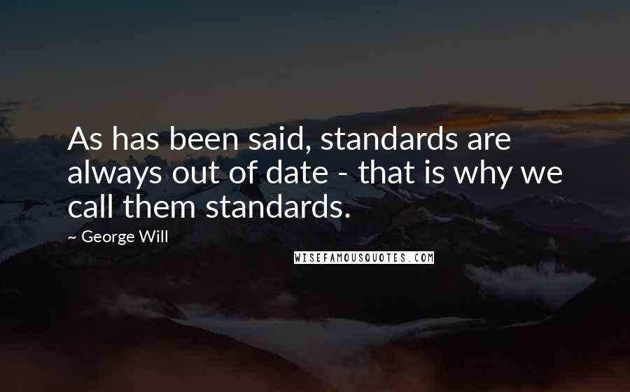 George Will Quotes: As has been said, standards are always out of date - that is why we call them standards.