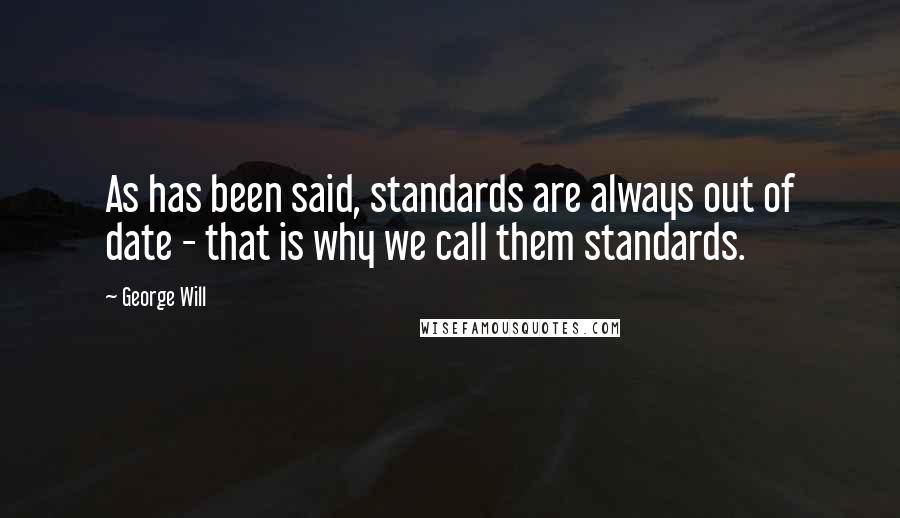 George Will Quotes: As has been said, standards are always out of date - that is why we call them standards.