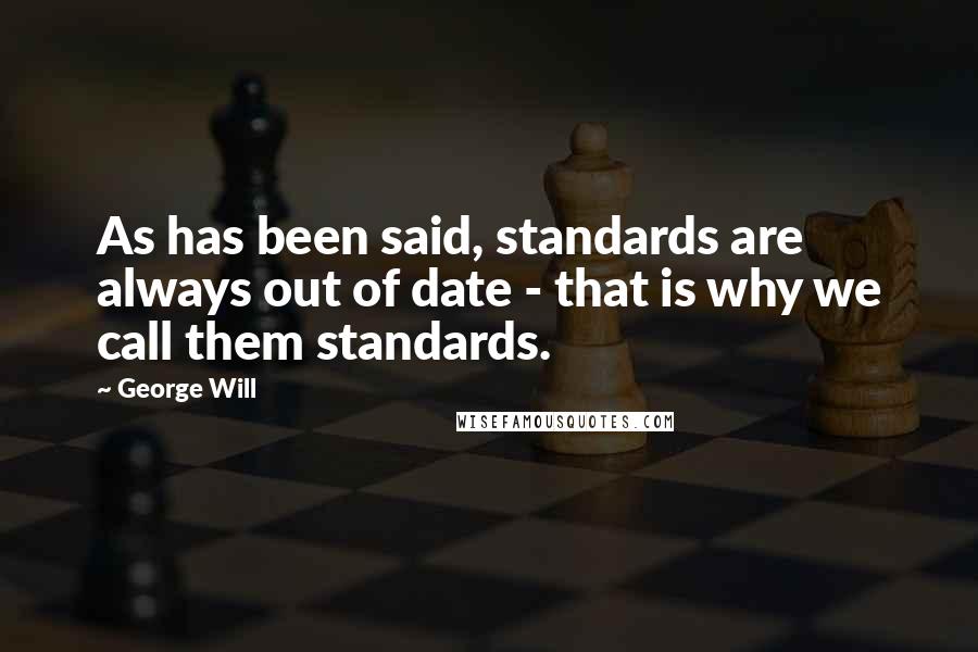 George Will Quotes: As has been said, standards are always out of date - that is why we call them standards.