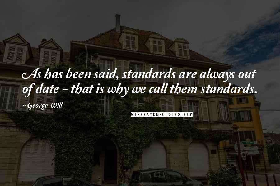 George Will Quotes: As has been said, standards are always out of date - that is why we call them standards.