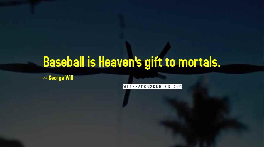 George Will Quotes: Baseball is Heaven's gift to mortals.