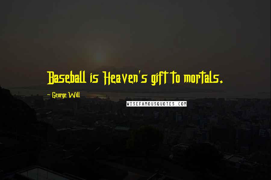 George Will Quotes: Baseball is Heaven's gift to mortals.