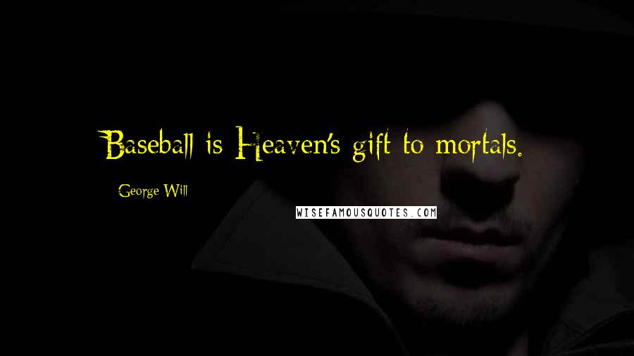 George Will Quotes: Baseball is Heaven's gift to mortals.