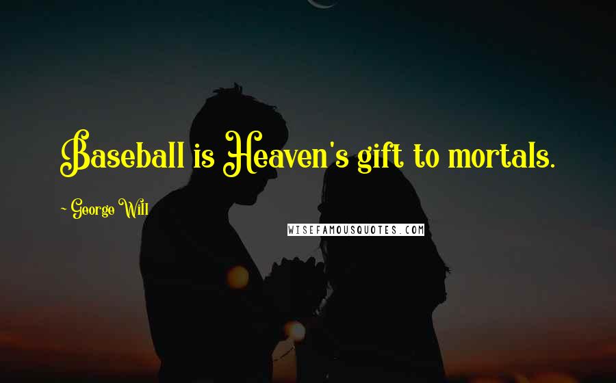 George Will Quotes: Baseball is Heaven's gift to mortals.