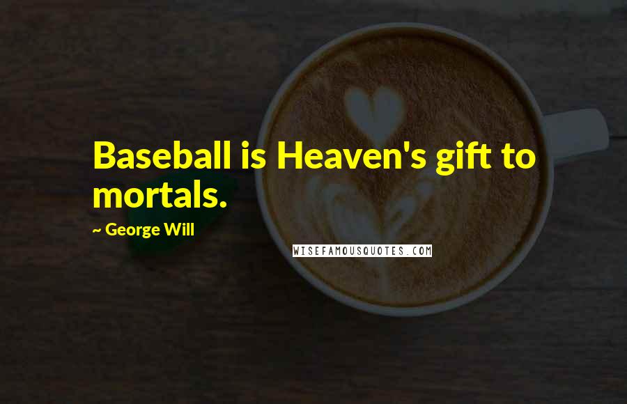 George Will Quotes: Baseball is Heaven's gift to mortals.