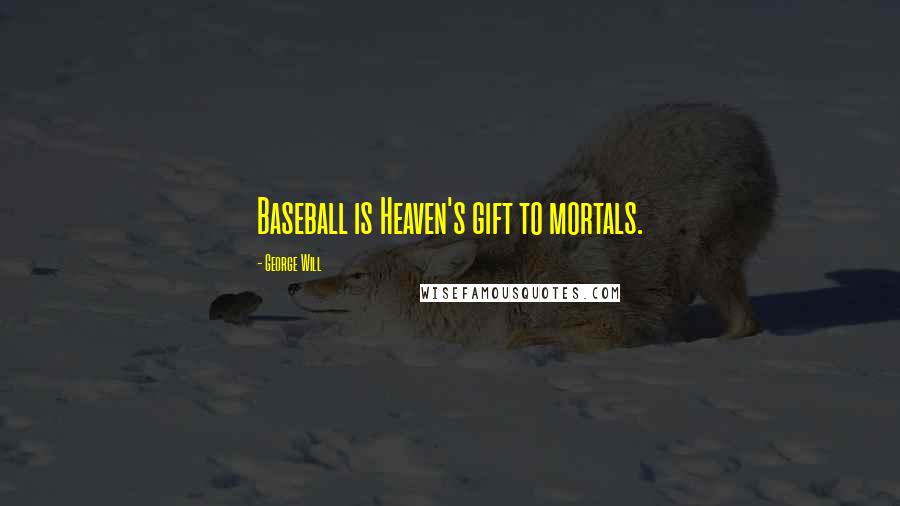 George Will Quotes: Baseball is Heaven's gift to mortals.