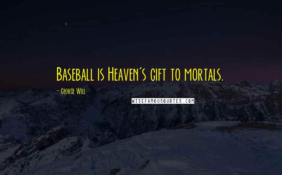 George Will Quotes: Baseball is Heaven's gift to mortals.