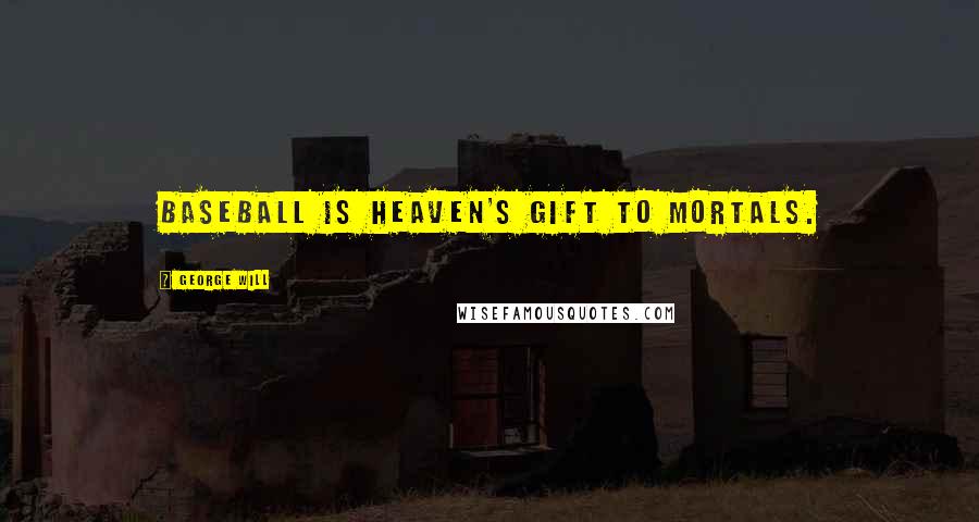 George Will Quotes: Baseball is Heaven's gift to mortals.