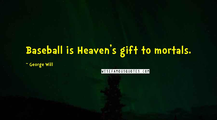 George Will Quotes: Baseball is Heaven's gift to mortals.