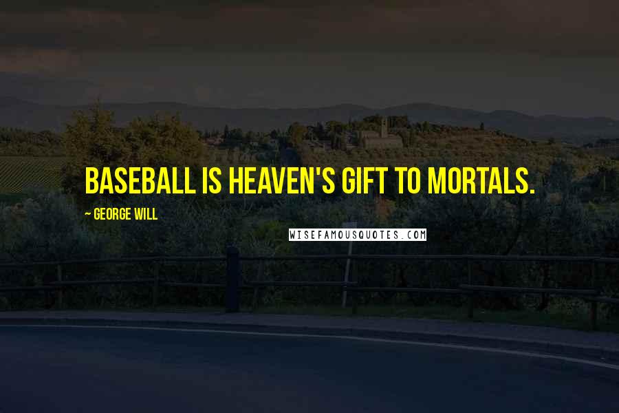 George Will Quotes: Baseball is Heaven's gift to mortals.