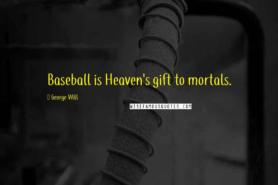 George Will Quotes: Baseball is Heaven's gift to mortals.