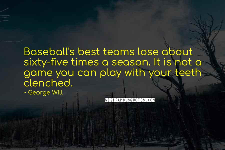 George Will Quotes: Baseball's best teams lose about sixty-five times a season. It is not a game you can play with your teeth clenched.