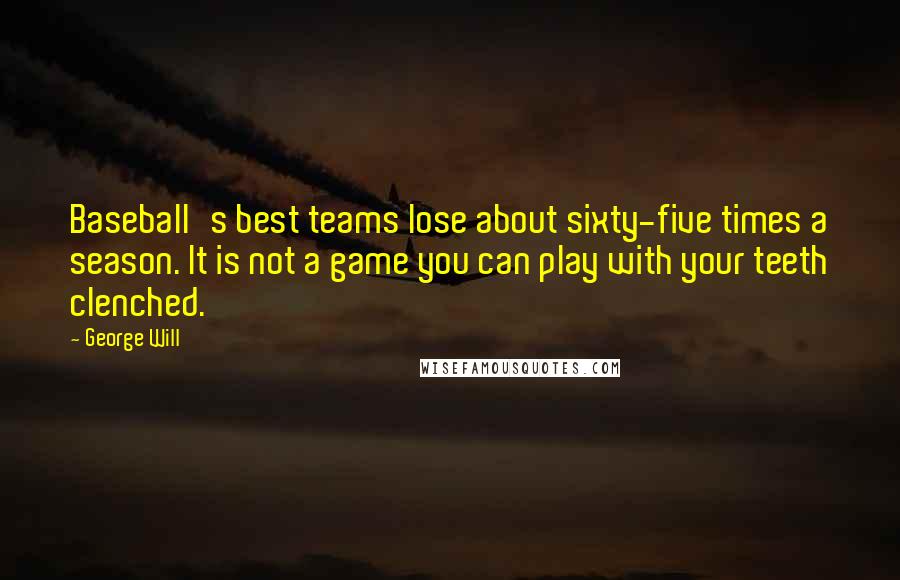 George Will Quotes: Baseball's best teams lose about sixty-five times a season. It is not a game you can play with your teeth clenched.