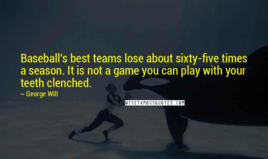 George Will Quotes: Baseball's best teams lose about sixty-five times a season. It is not a game you can play with your teeth clenched.