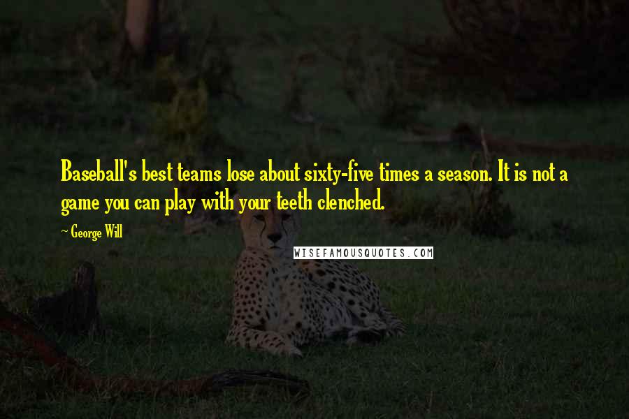 George Will Quotes: Baseball's best teams lose about sixty-five times a season. It is not a game you can play with your teeth clenched.