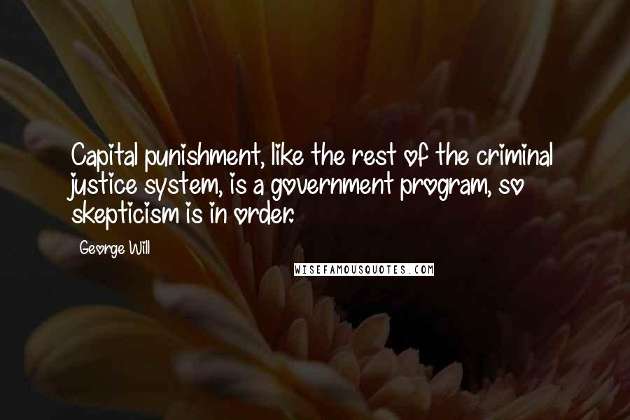 George Will Quotes: Capital punishment, like the rest of the criminal justice system, is a government program, so skepticism is in order.