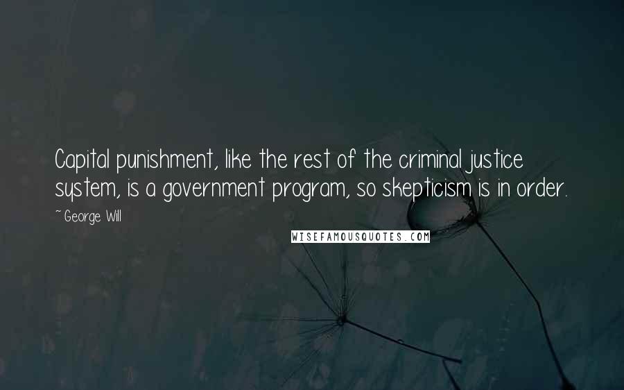 George Will Quotes: Capital punishment, like the rest of the criminal justice system, is a government program, so skepticism is in order.
