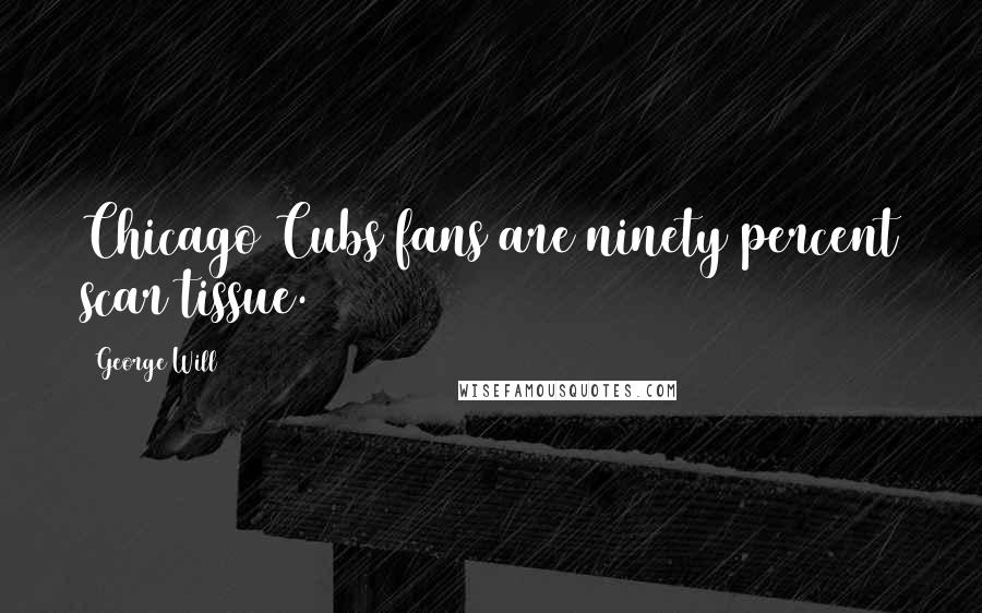 George Will Quotes: Chicago Cubs fans are ninety percent scar tissue.