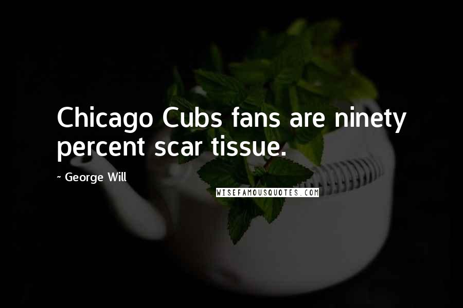 George Will Quotes: Chicago Cubs fans are ninety percent scar tissue.