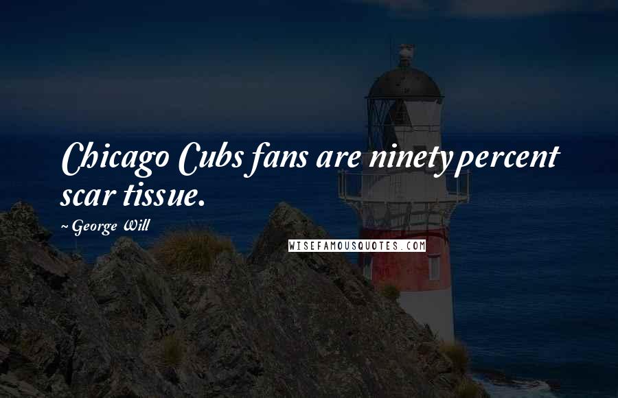 George Will Quotes: Chicago Cubs fans are ninety percent scar tissue.