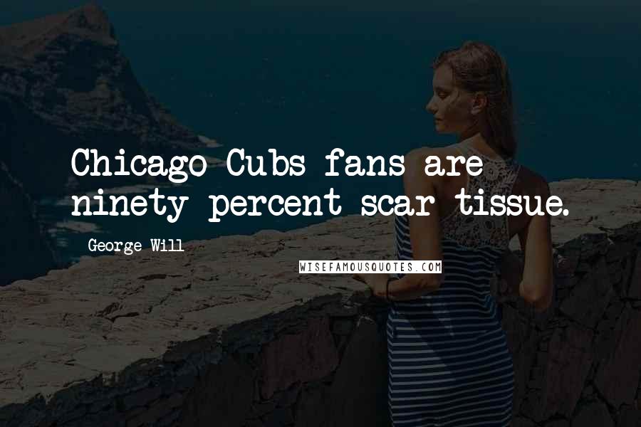 George Will Quotes: Chicago Cubs fans are ninety percent scar tissue.