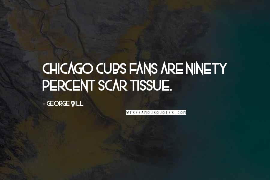 George Will Quotes: Chicago Cubs fans are ninety percent scar tissue.