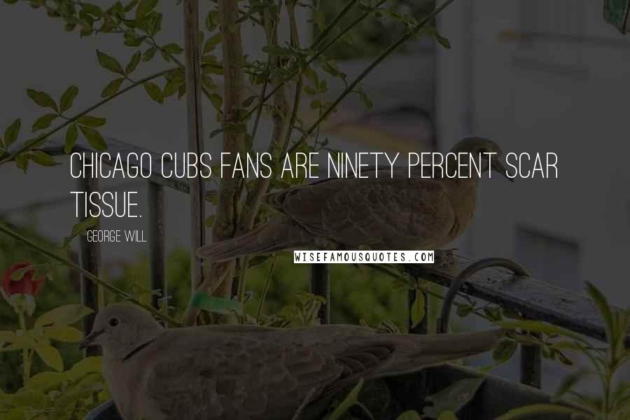 George Will Quotes: Chicago Cubs fans are ninety percent scar tissue.