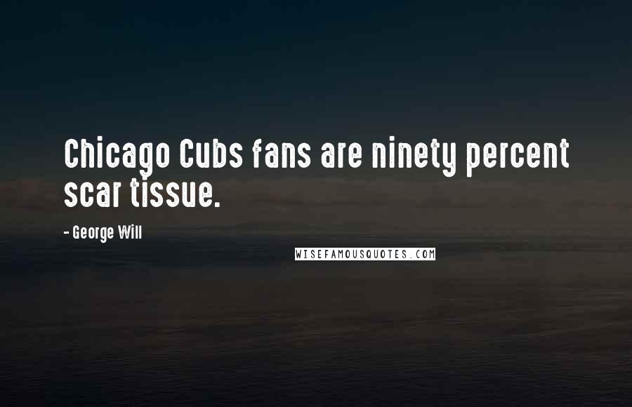 George Will Quotes: Chicago Cubs fans are ninety percent scar tissue.