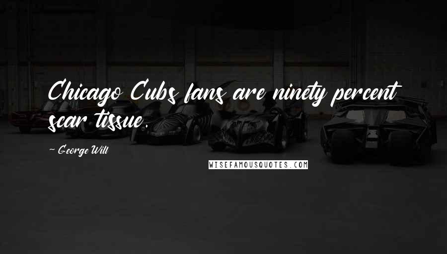 George Will Quotes: Chicago Cubs fans are ninety percent scar tissue.