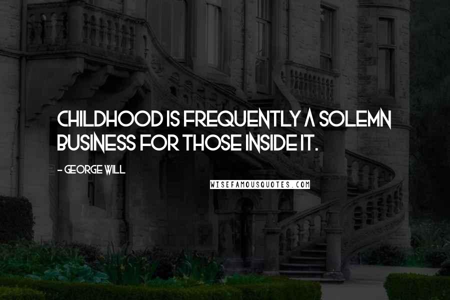 George Will Quotes: Childhood is frequently a solemn business for those inside it.