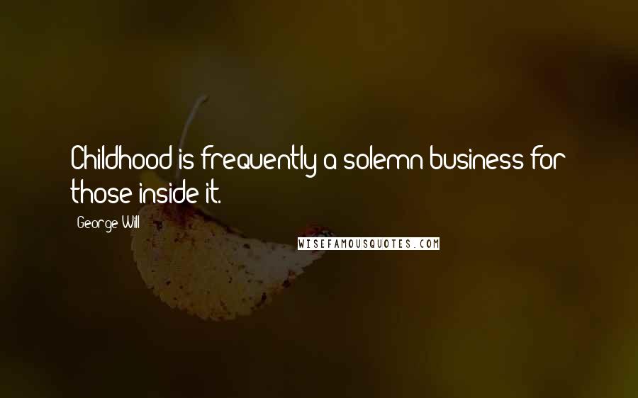 George Will Quotes: Childhood is frequently a solemn business for those inside it.