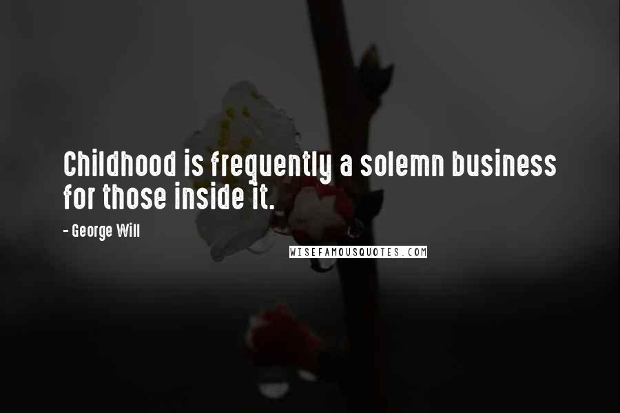 George Will Quotes: Childhood is frequently a solemn business for those inside it.