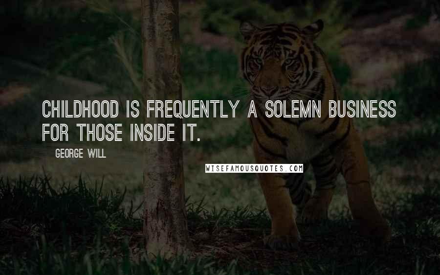 George Will Quotes: Childhood is frequently a solemn business for those inside it.