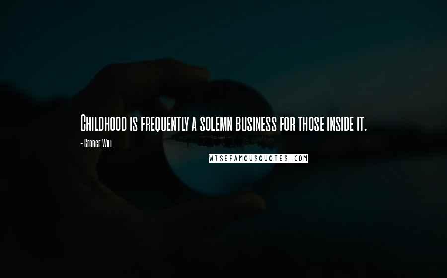 George Will Quotes: Childhood is frequently a solemn business for those inside it.