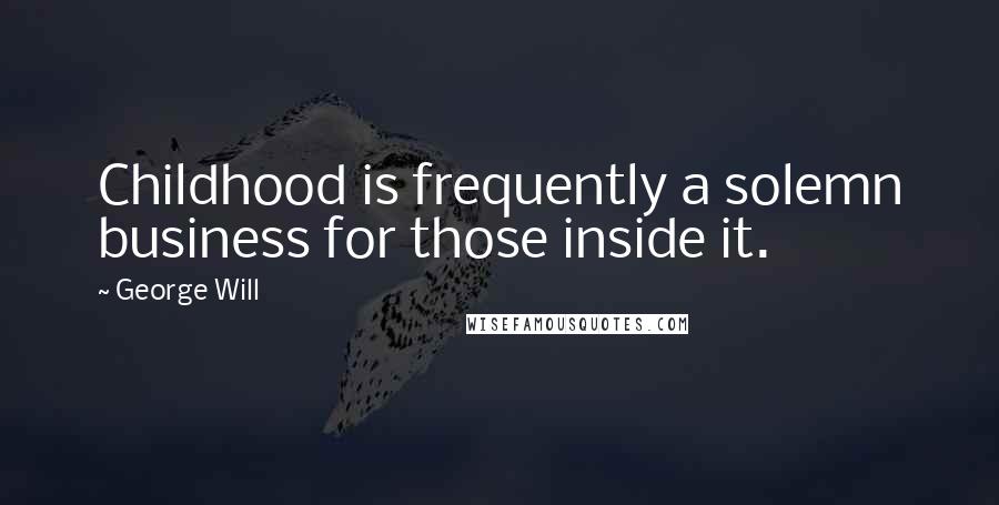 George Will Quotes: Childhood is frequently a solemn business for those inside it.