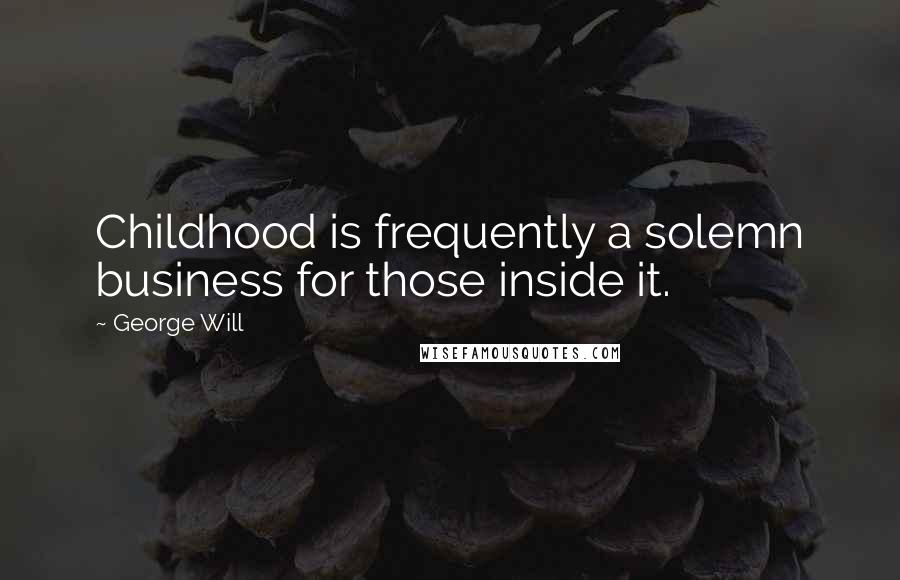 George Will Quotes: Childhood is frequently a solemn business for those inside it.