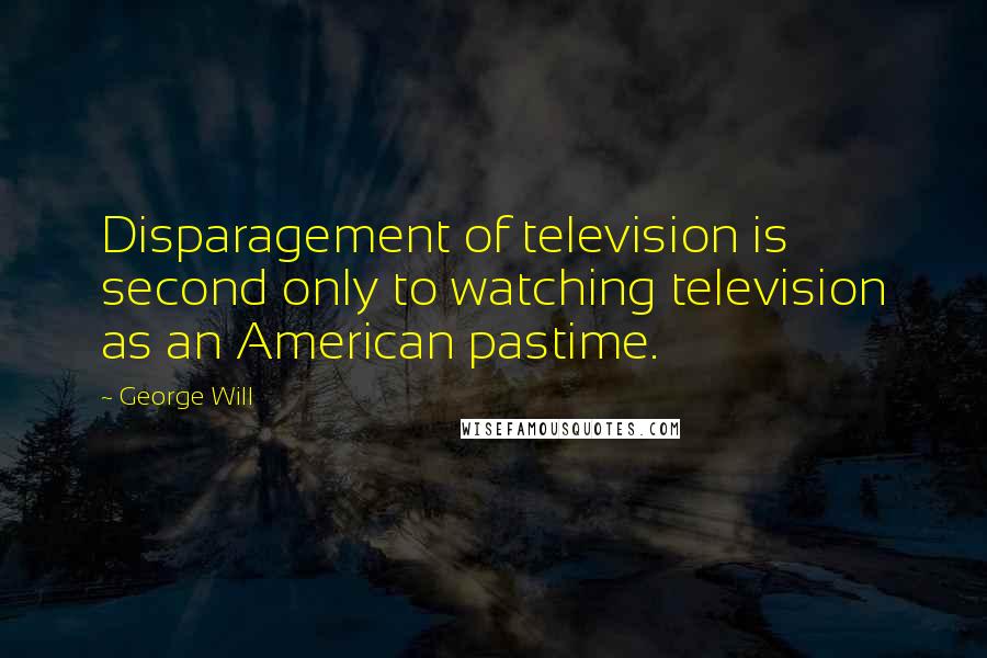 George Will Quotes: Disparagement of television is second only to watching television as an American pastime.