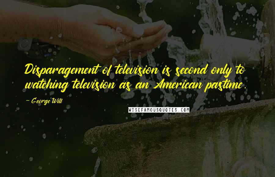 George Will Quotes: Disparagement of television is second only to watching television as an American pastime.