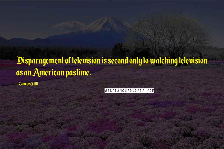 George Will Quotes: Disparagement of television is second only to watching television as an American pastime.