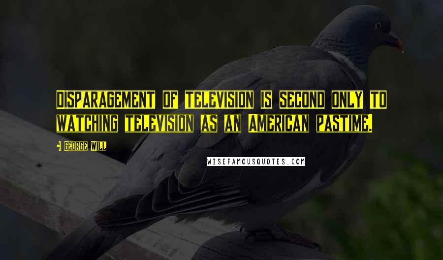 George Will Quotes: Disparagement of television is second only to watching television as an American pastime.