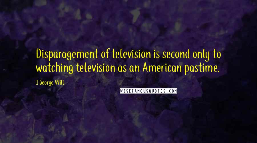 George Will Quotes: Disparagement of television is second only to watching television as an American pastime.